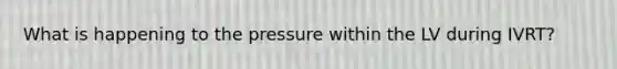 What is happening to the pressure within the LV during IVRT?