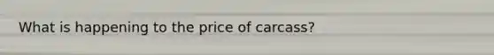 What is happening to the price of carcass?