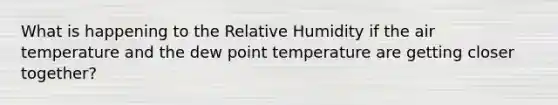 What is happening to the Relative Humidity if the air temperature and the dew point temperature are getting closer together?