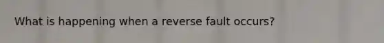 What is happening when a reverse fault occurs?