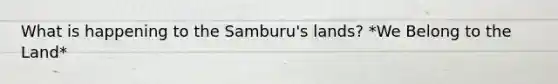 What is happening to the Samburu's lands? *We Belong to the Land*