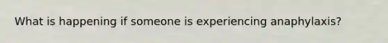 What is happening if someone is experiencing anaphylaxis?