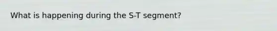 What is happening during the S-T segment?