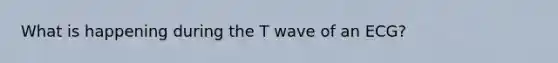 What is happening during the T wave of an ECG?