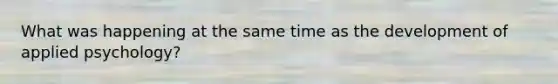 What was happening at the same time as the development of applied psychology?