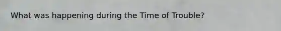 What was happening during the Time of Trouble?