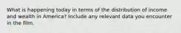 What is happening today in terms of the distribution of income and wealth in America? Include any relevant data you encounter in the film.