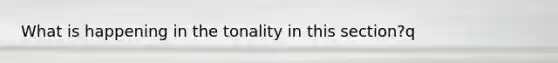 What is happening in the tonality in this section?q