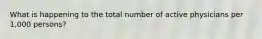 What is happening to the total number of active physicians per 1,000 persons?