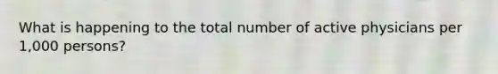 What is happening to the total number of active physicians per 1,000 persons?