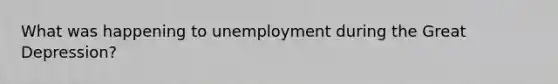 What was happening to unemployment during the Great Depression?