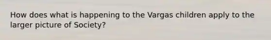 How does what is happening to the Vargas children apply to the larger picture of Society?