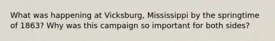 What was happening at Vicksburg, Mississippi by the springtime of 1863? Why was this campaign so important for both sides?