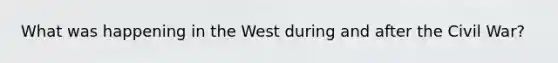 What was happening in the West during and after the Civil War?