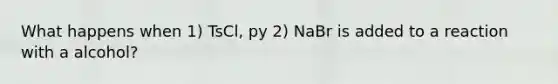 What happens when 1) TsCl, py 2) NaBr is added to a reaction with a alcohol?