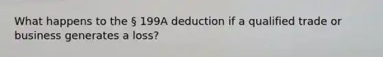 What happens to the § 199A deduction if a qualified trade or business generates a loss?