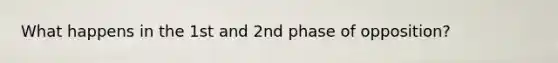 What happens in the 1st and 2nd phase of opposition?