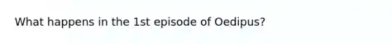 What happens in the 1st episode of Oedipus?