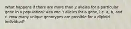 What happens if there are more than 2 alleles for a particular gene in a population? Assume 3 alleles for a gene, i.e. a, b, and c. How many unique genotypes are possible for a diploid individual?