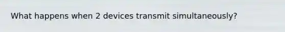 What happens when 2 devices transmit simultaneously?