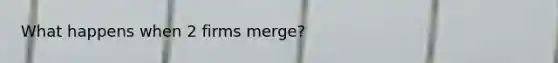 What happens when 2 firms merge?