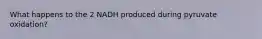 What happens to the 2 NADH produced during pyruvate oxidation?