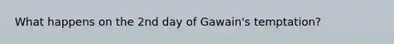 What happens on the 2nd day of Gawain's temptation?