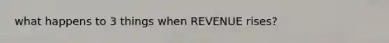 what happens to 3 things when REVENUE rises?