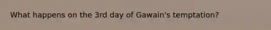 What happens on the 3rd day of Gawain's temptation?