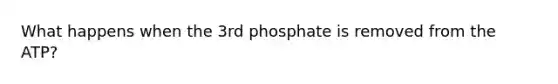 What happens when the 3rd phosphate is removed from the ATP?