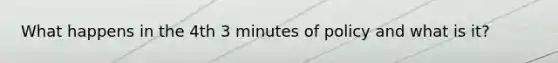 What happens in the 4th 3 minutes of policy and what is it?