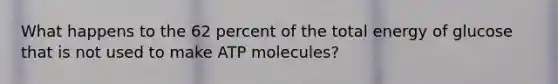 What happens to the 62 percent of the total energy of glucose that is not used to make ATP molecules?