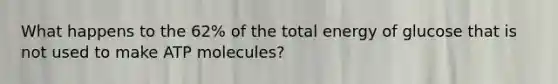 What happens to the 62% of the total energy of glucose that is not used to make ATP molecules?