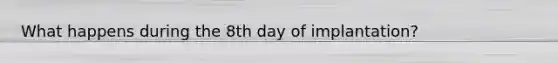 What happens during the 8th day of implantation?