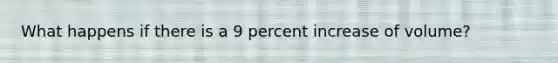 What happens if there is a 9 percent increase of volume?