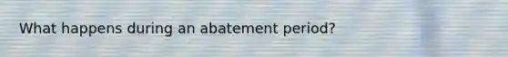 What happens during an abatement period?