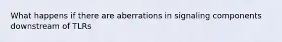 What happens if there are aberrations in signaling components downstream of TLRs