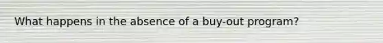 What happens in the absence of a buy-out program?