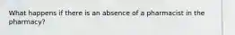 What happens if there is an absence of a pharmacist in the pharmacy?