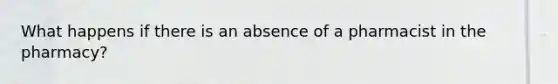 What happens if there is an absence of a pharmacist in the pharmacy?