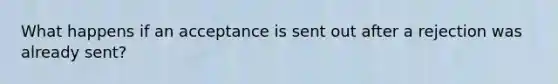 What happens if an acceptance is sent out after a rejection was already sent?