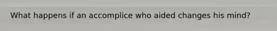 What happens if an accomplice who aided changes his mind?