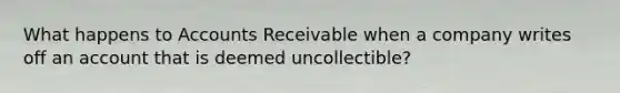 What happens to Accounts Receivable when a company writes off an account that is deemed uncollectible?