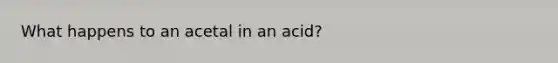 What happens to an acetal in an acid?