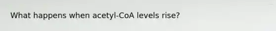 What happens when acetyl-CoA levels rise?