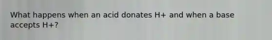What happens when an acid donates H+ and when a base accepts H+?