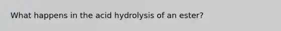 What happens in the acid hydrolysis of an ester?