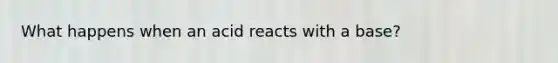 What happens when an acid reacts with a base?