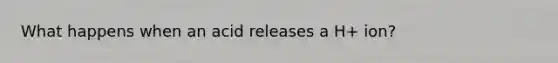 What happens when an acid releases a H+ ion?