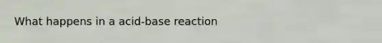 What happens in a acid-base reaction